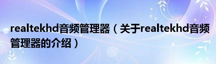 realtekhd音频管理器（关于realtekhd音频管理器的介绍）