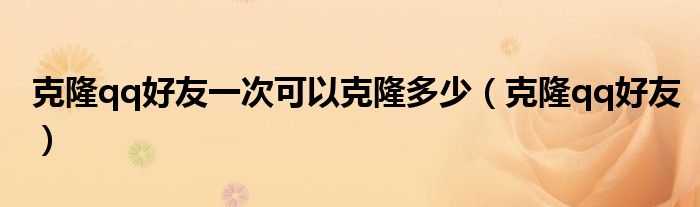 克隆qq好友一次可以克隆多少（克隆qq好友）