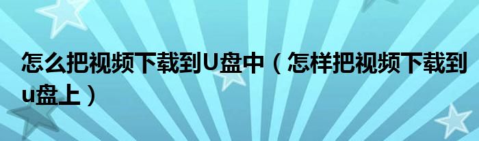 怎么把视频下载到U盘中（怎样把视频下载到u盘上）