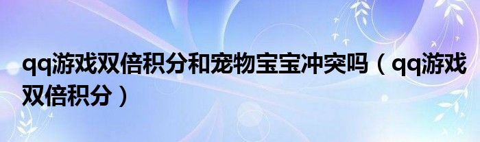 qq游戏双倍积分和宠物宝宝冲突吗（qq游戏双倍积分）