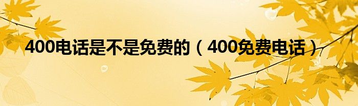 400电话是不是免费的（400免费电话）